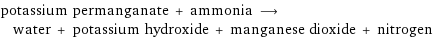 potassium permanganate + ammonia ⟶ water + potassium hydroxide + manganese dioxide + nitrogen