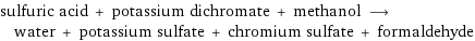 sulfuric acid + potassium dichromate + methanol ⟶ water + potassium sulfate + chromium sulfate + formaldehyde