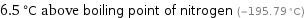 6.5 °C above boiling point of nitrogen (-195.79 °C)