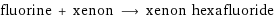 fluorine + xenon ⟶ xenon hexafluoride