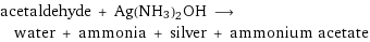 acetaldehyde + Ag(NH3)2OH ⟶ water + ammonia + silver + ammonium acetate