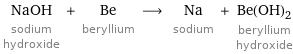 NaOH sodium hydroxide + Be beryllium ⟶ Na sodium + Be(OH)_2 beryllium hydroxide