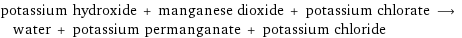 potassium hydroxide + manganese dioxide + potassium chlorate ⟶ water + potassium permanganate + potassium chloride