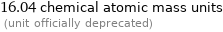 16.04 chemical atomic mass units  (unit officially deprecated)