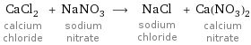 CaCl_2 calcium chloride + NaNO_3 sodium nitrate ⟶ NaCl sodium chloride + Ca(NO_3)_2 calcium nitrate