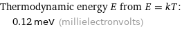 Thermodynamic energy E from E = kT:  | 0.12 meV (millielectronvolts)