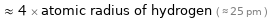  ≈ 4 × atomic radius of hydrogen ( ≈ 25 pm )