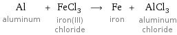 Al aluminum + FeCl_3 iron(III) chloride ⟶ Fe iron + AlCl_3 aluminum chloride