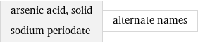 arsenic acid, solid sodium periodate | alternate names