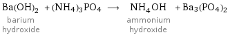 Ba(OH)_2 barium hydroxide + (NH4)3PO4 ⟶ NH_4OH ammonium hydroxide + Ba3(PO4)2