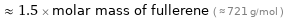  ≈ 1.5 × molar mass of fullerene ( ≈ 721 g/mol )