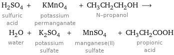 H_2SO_4 sulfuric acid + KMnO_4 potassium permanganate + CH_3CH_2CH_2OH N-propanol ⟶ H_2O water + K_2SO_4 potassium sulfate + MnSO_4 manganese(II) sulfate + CH_3CH_2COOH propionic acid