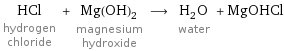 HCl hydrogen chloride + Mg(OH)_2 magnesium hydroxide ⟶ H_2O water + MgOHCl