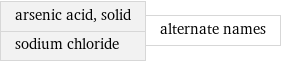 arsenic acid, solid sodium chloride | alternate names