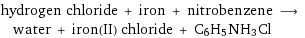 hydrogen chloride + iron + nitrobenzene ⟶ water + iron(II) chloride + C6H5NH3Cl