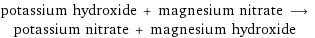 potassium hydroxide + magnesium nitrate ⟶ potassium nitrate + magnesium hydroxide