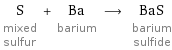 S mixed sulfur + Ba barium ⟶ BaS barium sulfide