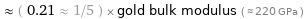  ≈ ( 0.21 ≈ 1/5 ) × gold bulk modulus ( ≈ 220 GPa )