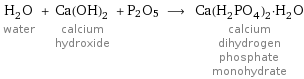 H_2O water + Ca(OH)_2 calcium hydroxide + P2O5 ⟶ Ca(H_2PO_4)_2·H_2O calcium dihydrogen phosphate monohydrate