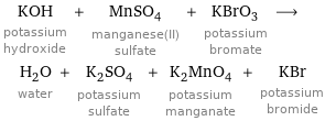 KOH potassium hydroxide + MnSO_4 manganese(II) sulfate + KBrO_3 potassium bromate ⟶ H_2O water + K_2SO_4 potassium sulfate + K_2MnO_4 potassium manganate + KBr potassium bromide