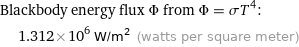 Blackbody energy flux Φ from Φ = σT^4:  | 1.312×10^6 W/m^2 (watts per square meter)