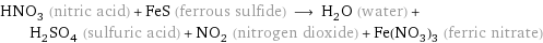 HNO_3 (nitric acid) + FeS (ferrous sulfide) ⟶ H_2O (water) + H_2SO_4 (sulfuric acid) + NO_2 (nitrogen dioxide) + Fe(NO_3)_3 (ferric nitrate)