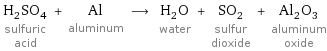 H_2SO_4 sulfuric acid + Al aluminum ⟶ H_2O water + SO_2 sulfur dioxide + Al_2O_3 aluminum oxide