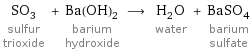 SO_3 sulfur trioxide + Ba(OH)_2 barium hydroxide ⟶ H_2O water + BaSO_4 barium sulfate