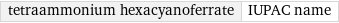 tetraammonium hexacyanoferrate | IUPAC name