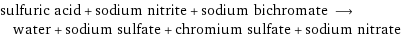 sulfuric acid + sodium nitrite + sodium bichromate ⟶ water + sodium sulfate + chromium sulfate + sodium nitrate