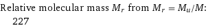 Relative molecular mass M_r from M_r = M_u/M:  | 227