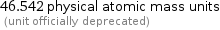 46.542 physical atomic mass units  (unit officially deprecated)