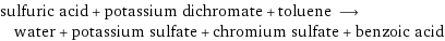 sulfuric acid + potassium dichromate + toluene ⟶ water + potassium sulfate + chromium sulfate + benzoic acid