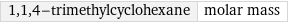 1, 1, 4-trimethylcyclohexane | molar mass