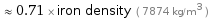  ≈ 0.71 × iron density ( 7874 kg/m^3 )