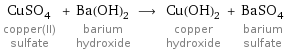 CuSO_4 copper(II) sulfate + Ba(OH)_2 barium hydroxide ⟶ Cu(OH)_2 copper hydroxide + BaSO_4 barium sulfate