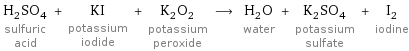 H_2SO_4 sulfuric acid + KI potassium iodide + K_2O_2 potassium peroxide ⟶ H_2O water + K_2SO_4 potassium sulfate + I_2 iodine
