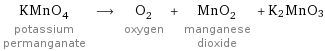 KMnO_4 potassium permanganate ⟶ O_2 oxygen + MnO_2 manganese dioxide + K2MnO3