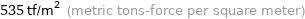 535 tf/m^2 (metric tons-force per square meter)