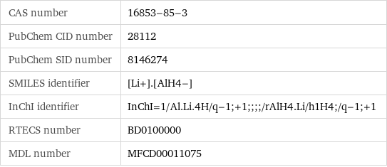 CAS number | 16853-85-3 PubChem CID number | 28112 PubChem SID number | 8146274 SMILES identifier | [Li+].[AlH4-] InChI identifier | InChI=1/Al.Li.4H/q-1;+1;;;;/rAlH4.Li/h1H4;/q-1;+1 RTECS number | BD0100000 MDL number | MFCD00011075