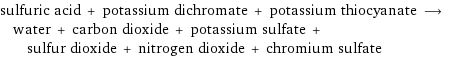 sulfuric acid + potassium dichromate + potassium thiocyanate ⟶ water + carbon dioxide + potassium sulfate + sulfur dioxide + nitrogen dioxide + chromium sulfate