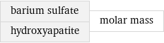 barium sulfate hydroxyapatite | molar mass