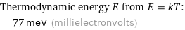 Thermodynamic energy E from E = kT:  | 77 meV (millielectronvolts)