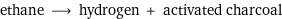 ethane ⟶ hydrogen + activated charcoal