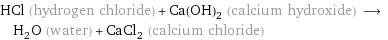 HCl (hydrogen chloride) + Ca(OH)_2 (calcium hydroxide) ⟶ H_2O (water) + CaCl_2 (calcium chloride)