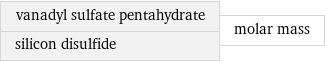 vanadyl sulfate pentahydrate silicon disulfide | molar mass