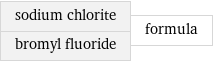 sodium chlorite bromyl fluoride | formula