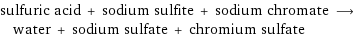 sulfuric acid + sodium sulfite + sodium chromate ⟶ water + sodium sulfate + chromium sulfate