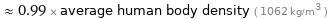  ≈ 0.99 × average human body density ( 1062 kg/m^3 )