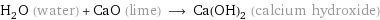 H_2O (water) + CaO (lime) ⟶ Ca(OH)_2 (calcium hydroxide)